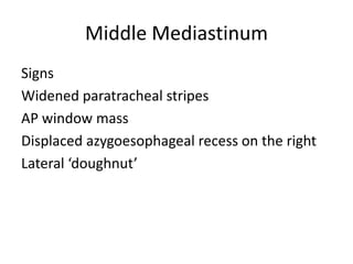 Middle Mediastinum
Signs
Widened paratracheal stripes
AP window mass
Displaced azygoesophageal recess on the right
Lateral ‘doughnut’
 