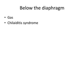 Below the diaphragm
• Gas
• Chilaiditis syndrome
 