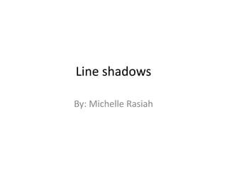 Line shadows

By: Michelle Rasiah
 