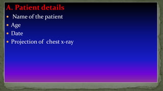 A. Patient details
 Name of the patient
 Age
 Date
 Projection of chest x-ray
 