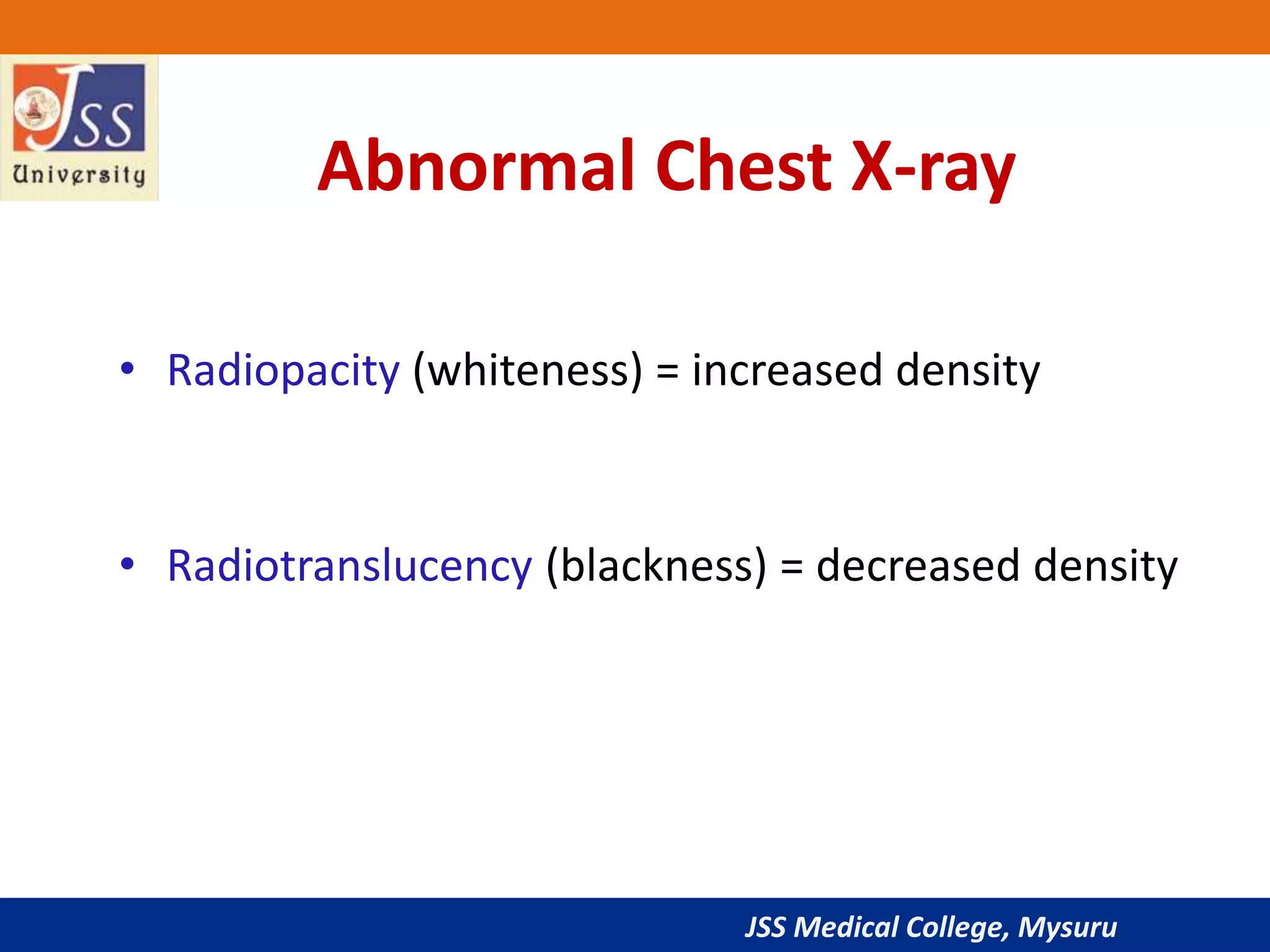 JSS Medical College, Mysuru
Abnormal Chest X-ray
• Radiopacity (whiteness) = increased density
• Radiotranslucency (blackness) = decreased density
 