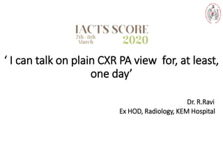 ‘ I can talk on plain CXR PA view for, at least,
one day’
Dr. R.Ravi
Ex HOD, Radiology, KEM Hospital
 