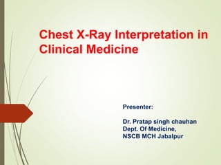 Chest X-Ray Interpretation in
Clinical Medicine
Presenter:
Dr. Pratap singh chauhan
Dept. Of Medicine,
NSCB MCH Jabalpur
 