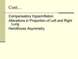 Cont… Compensatory Hyperinflation  Alterations in Proportion of Left and Right Lung  Hemithorax Asymmetry   