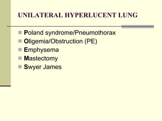 UNILATERAL HYPERLUCENT LUNG P oland syndrome/Pneumothorax O ligemia/Obstruction (PE) E mphysema M astectomy S wyer James 