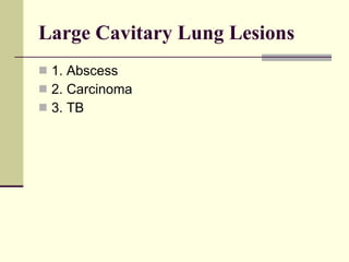Large Cavitary Lung Lesions   1. Abscess  2. Carcinoma  3. TB 