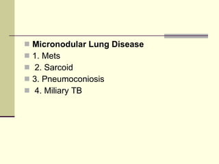 Micronodular Lung Disease   1. Mets 2. Sarcoid  3. Pneumoconiosis 4. Miliary TB 