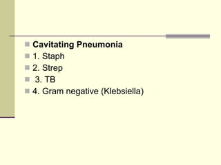 Cavitating Pneumonia   1. Staph  2. Strep 3. TB  4. Gram negative (Klebsiella) 
