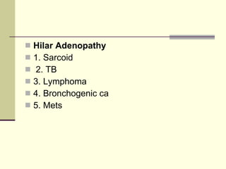 Hilar Adenopathy   1. Sarcoid 2. TB  3. Lymphoma  4. Bronchogenic ca  5. Mets 