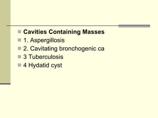 Cavities Containing Masses   1. Aspergillosis  2. Cavitating bronchogenic ca 3 Tuberculosis 4 Hydatid cyst 