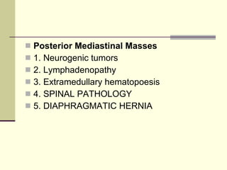 Posterior Mediastinal Masses   1. Neurogenic tumors  2. Lymphadenopathy  3. Extramedullary hematopoesis 4. SPINAL PATHOLOGY 5. DIAPHRAGMATIC HERNIA 