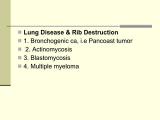 Lung Disease & Rib Destruction   1. Bronchogenic ca, i.e Pancoast tumor 2. Actinomycosis  3. Blastomycosis  4. Multiple myeloma 