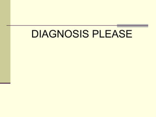 DIAGNOSIS PLEASE 