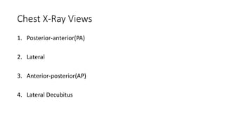 Chest X-Ray Views
1. Posterior-anterior(PA)
2. Lateral
3. Anterior-posterior(AP)
4. Lateral Decubitus
 