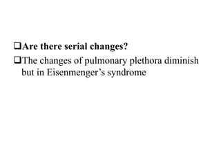 Are there serial changes?
The changes of pulmonary plethora diminish
but in Eisenmenger’s syndrome
 
