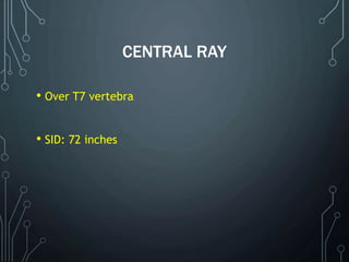 CENTRAL RAY
• Over T7 vertebra
• SID: 72 inches
 