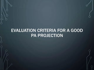 EVALUATION CRITERIA FOR A GOOD
PA PROJECTION
 
