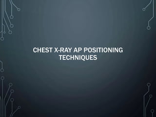 CHEST X-RAY AP POSITIONING
TECHNIQUES
 