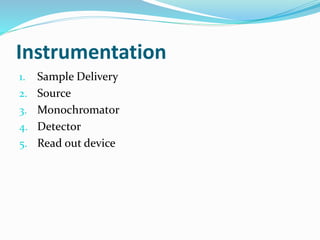 Instrumentation 
1. Sample Delivery 
2. Source 
3. Monochromator 
4. Detector 
5. Read out device 
 