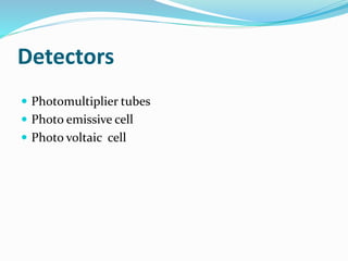 Detectors 
 Photomultiplier tubes 
 Photo emissive cell 
 Photo voltaic cell 
 