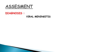 DIAGNOSIS :
VIRAL MENINGITIS
 