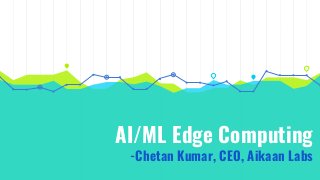 AI/ML Edge Computing
-Chetan Kumar, CEO, Aikaan Labs
 