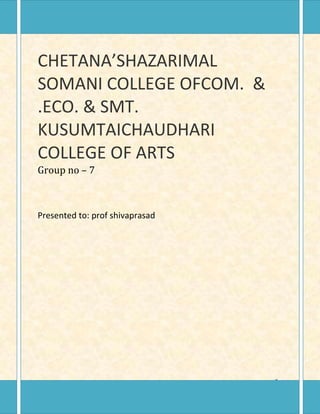 CHETANA’SHAZARIMAL
SOMANI COLLEGE OFCOM. &
.ECO. & SMT.
KUSUMTAICHAUDHARI
COLLEGE OF ARTS
Group no – 7



Presented to: prof shivaprasad




                                 11
 