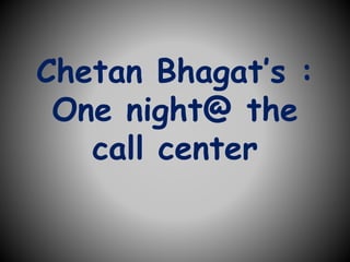 Chetan Bhagat’s :
One night@ the
call center
 