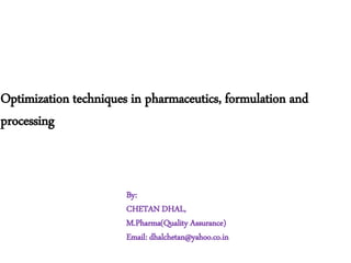 Optimization techniques in pharmaceutics, formulation and
processing
By:
CHETAN DHAL,
M.Pharma(Quality Assurance)
Email: dhalchetan@yahoo.co.in
 