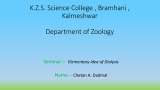 K.Z.S. Science College , Bramhani ,
Kalmeshwar
Department of Zoology
Seminar :- Elementary idea of Dialysis
Name :- Chetan A. Dadmal
 