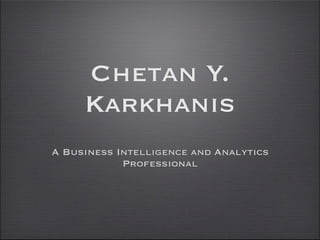 Chetan Y.
     Karkhanis
A Business Intelligence and Analytics
            Professional
 