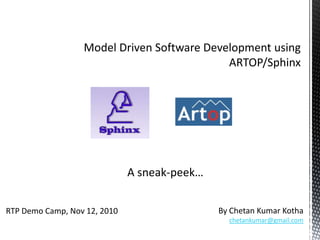 Model Driven Software Development using ARTOP/Sphinx A sneak-peek… By Chetan Kumar Kotha chetankumar@gmail.com RTP Demo Camp, Nov 12, 2010 
