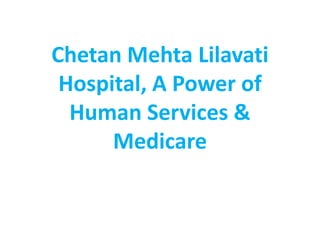 Chetan Mehta Lilavati
Hospital, A Power of
Human Services &
Medicare
 