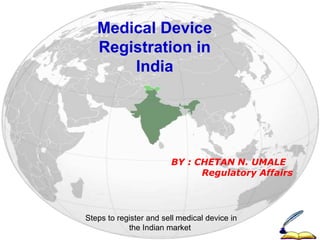Medical Device
Registration in
India
Steps to register and sell medical device in
the Indian market
BY : CHETAN N. UMALE
Regulatory Affairs
 