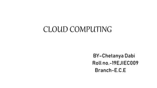 CLOUD COMPUTING
BY–Chetanya Dabi
Roll no.-19EJIEC009
Branch-E.C.E
 
