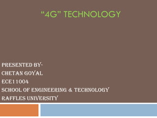 “4G” TECHNOLOGY

Presented ByChetan Goyal
ECE11004
School of Engineering & Technology
RAFFLES University

 