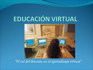 “ El rol del docente en el aprendizaje virtual” 