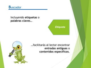 Buscador
Incluyendo etiquetas o
palabras claves…
…facilitarás al lector encontrar
entradas antiguas o
contenidos específicos.
Etiqueta
 