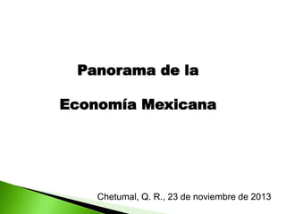 Panorama de la
Economía Mexicana

Chetumal, Q. R., 23 de noviembre de 2013

 