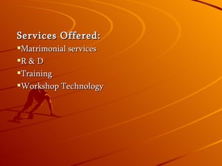 Services Offered: Matrimonial services R & D Training Workshop Technology
