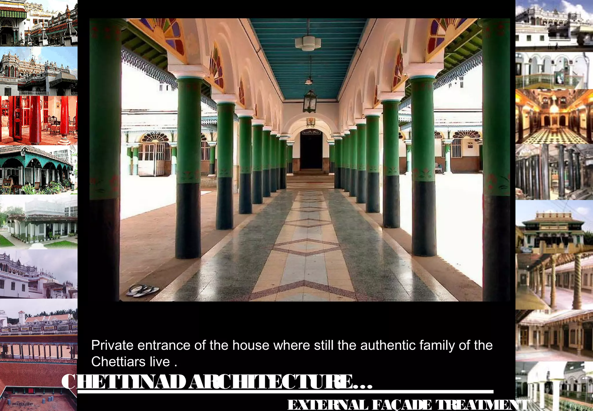 CHETTINADARCHITECTURE…
EXTERNAL FAÇADE TREATMENT
Private entrance of the house where still the authentic family of the
Chettiars live .
 