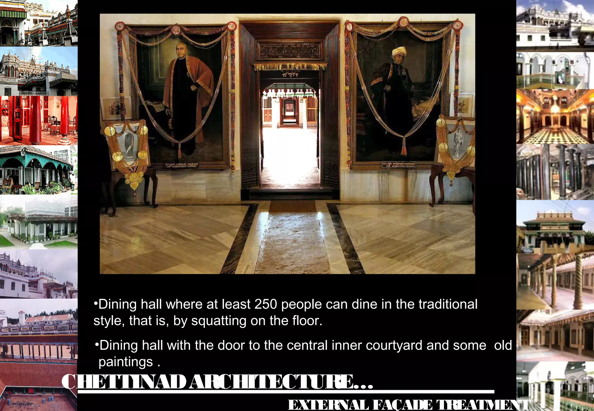 CHETTINADARCHITECTURE…
EXTERNAL FAÇADE TREATMENT
•Dining hall where at least 250 people can dine in the traditional
style, that is, by squatting on the floor.
•Dining hall with the door to the central inner courtyard and some old
paintings .
 