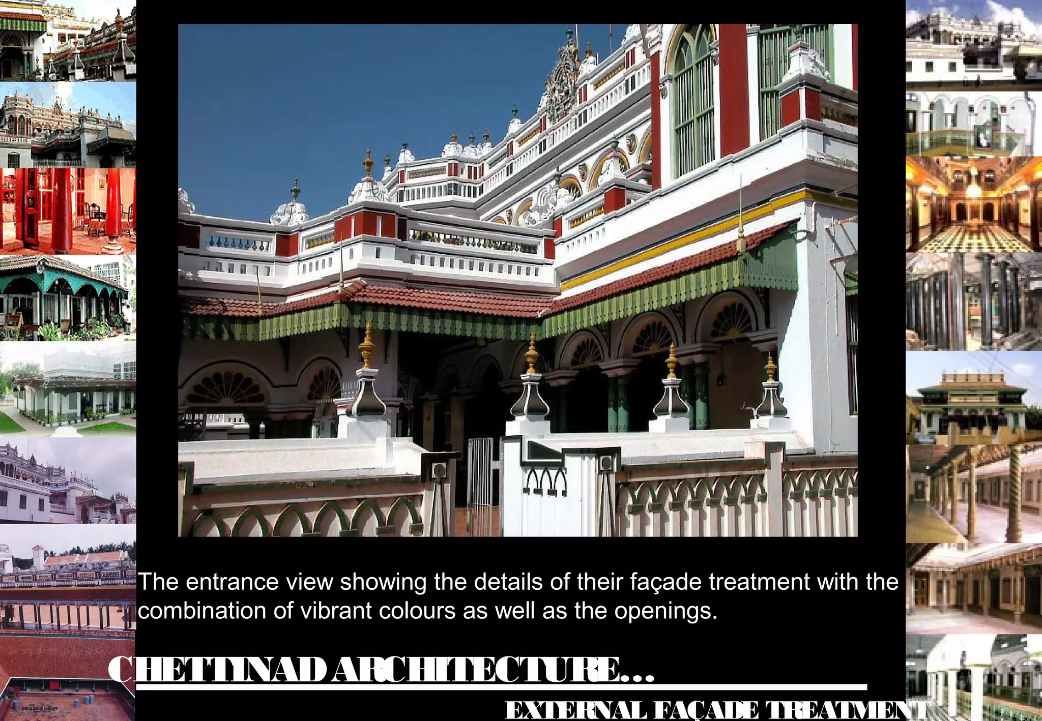 CHETTINADARCHITECTURE…
EXTERNAL FAÇADE TREATMENT
The entrance view showing the details of their façade treatment with the
combination of vibrant colours as well as the openings.
 