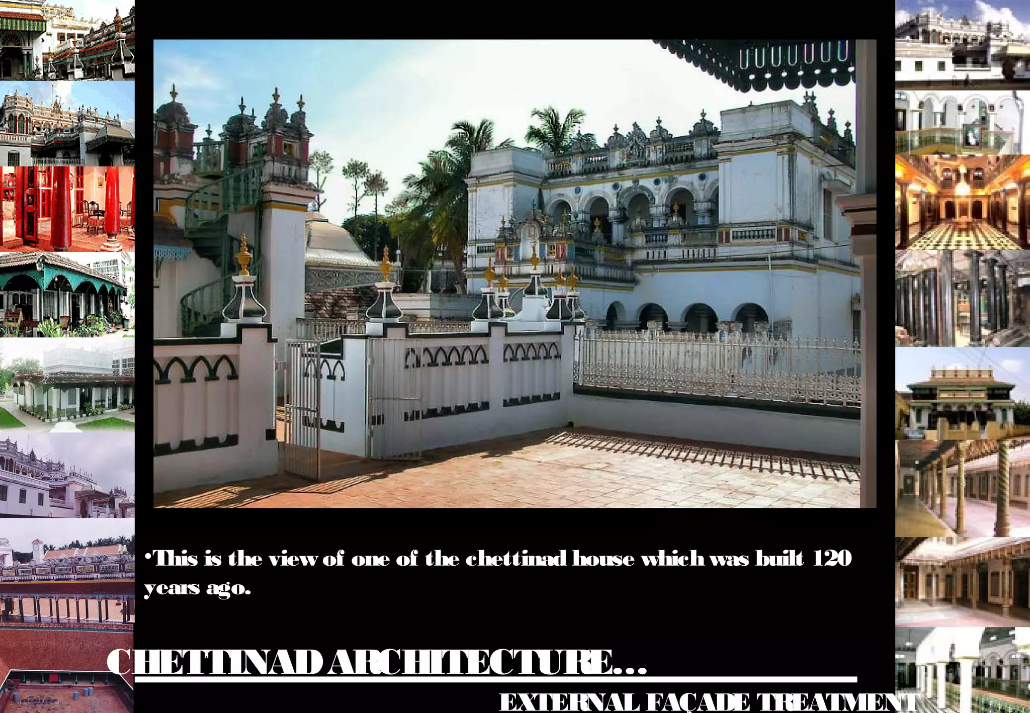CHETTINADARCHITECTURE…
EXTERNAL FAÇADE TREATMENT
•This is the view of one of the chettinad house which was built 120
years ago.
 
