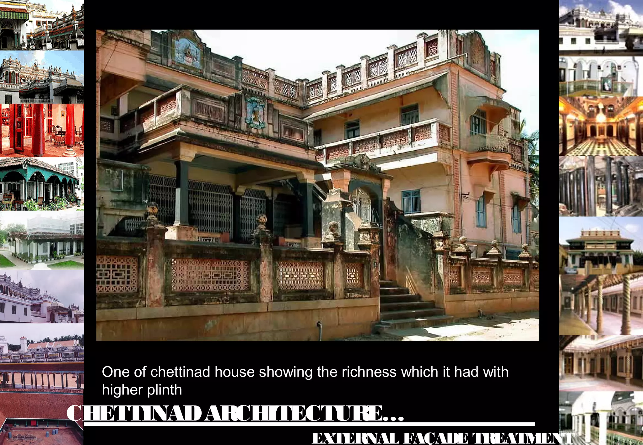 CHETTINADARCHITECTURE…
EXTERNAL FAÇADE TREATMENT
One of chettinad house showing the richness which it had with
higher plinth
 