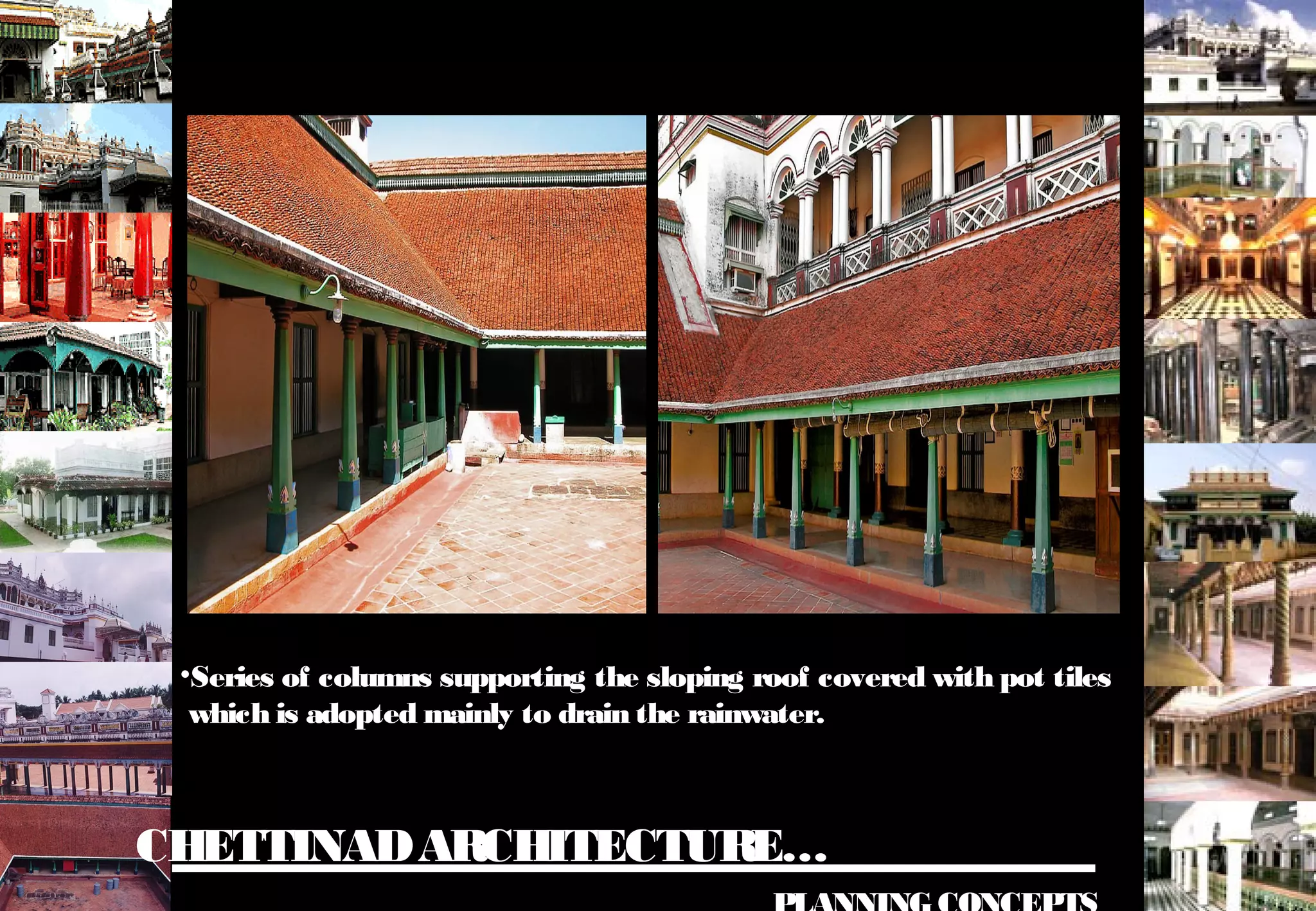CHETTINADARCHITECTURE…
•Series of columns supporting the sloping roof covered with pot tiles
which is adopted mainly to drain the rainwater.
 