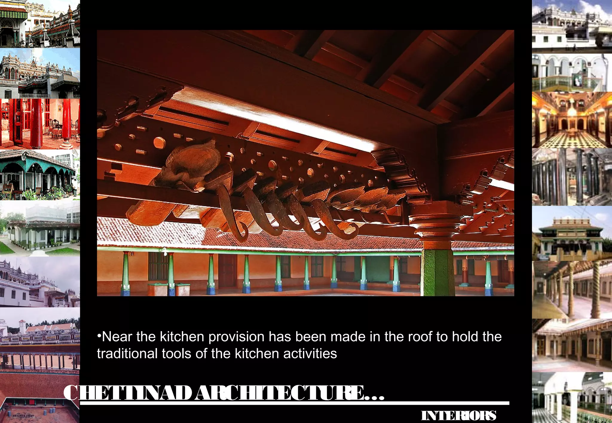 CHETTINADARCHITECTURE…
INTERIORS
•Near the kitchen provision has been made in the roof to hold the
traditional tools of the kitchen activities
 