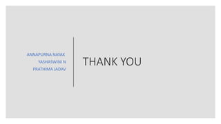 THANK YOU
ANNAPURNA NAYAK
YASHASWINI N
PRATHIMA JADAV
 