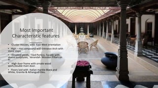 • Cluster Houses, with East West orientation
• High – rise compound wall Entrance Arch with
stone steps
• Elevated plinth, Tiled Portico, Facade with
stucco sculptures, Verandah Wooden Pillars on
it.
• High door frame with ornate wood
work,Double main door.
• Floors laid with -Italian marble Black and
White, Granite & Athangudi tiles.
Most Important
Characteristic features
 