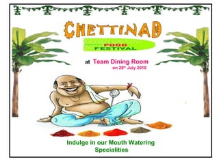 Indulge in our Mouth Watering Specialities CHETTINAD at  Team Dining Room on 28 th  July 2010 